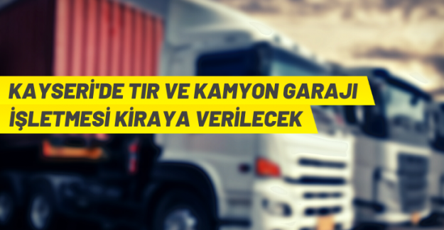 Kayseri'de kamyon-TIR garajı işletme ihalesi yapılacak